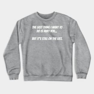 The last thing I want to do is hurt you... but it's still on the list. Crewneck Sweatshirt